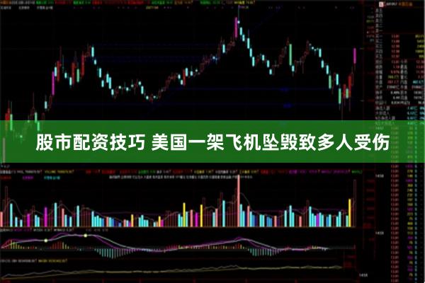 股市配资技巧 美国一架飞机坠毁致多人受伤