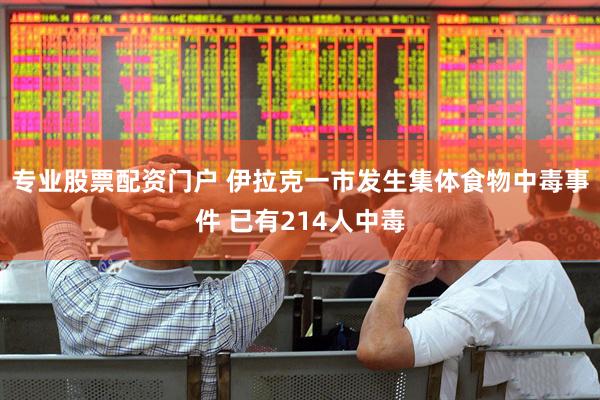 专业股票配资门户 伊拉克一市发生集体食物中毒事件 已有214人中毒