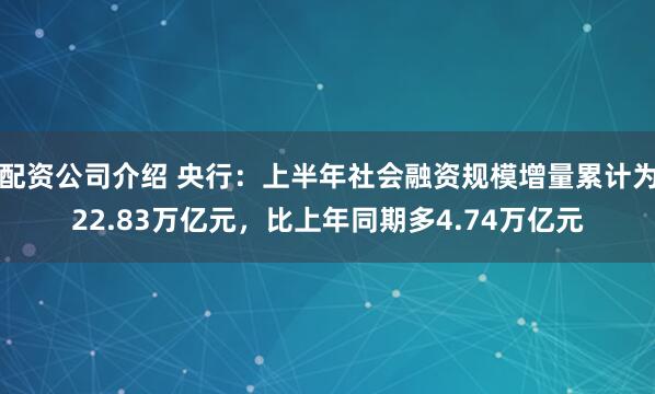 配资公司介绍 央行：上半年社会融资规模增量累计为22.83万亿元，比上年同期多4.74万亿元