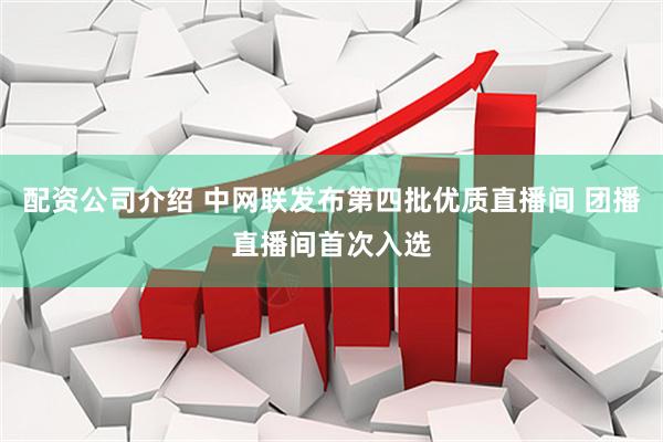 配资公司介绍 中网联发布第四批优质直播间 团播直播间首次入选