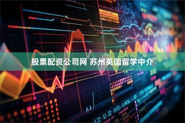 股票配资公司网 苏州英国留学中介