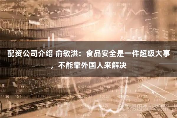 配资公司介绍 俞敏洪:食品安全是一件超级大事,不能靠外国人来解决