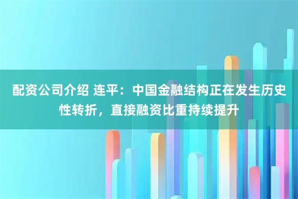 配资公司介绍 连平：中国金融结构正在发生历史性转折，直接融资比重持续提升