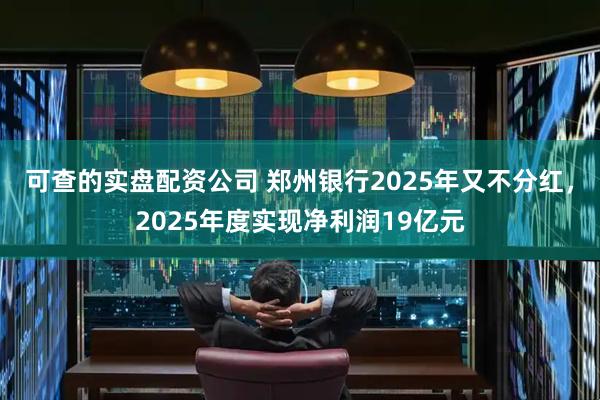 可查的实盘配资公司 郑州银行2025年又不分红，2025年度实现净利润19亿元