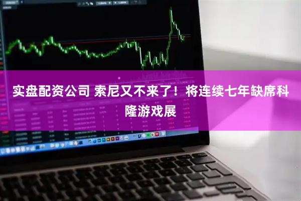 实盘配资公司 索尼又不来了！将连续七年缺席科隆游戏展