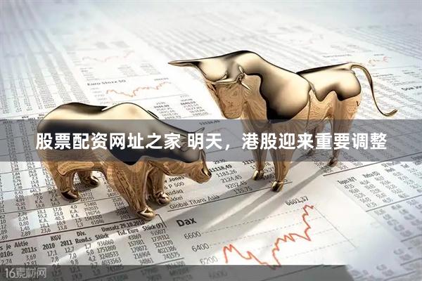 股票配资网址之家 明天，港股迎来重要调整