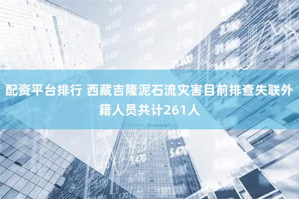 配资平台排行 西藏吉隆泥石流灾害目前排查失联外籍人员共计261人